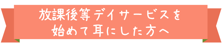 放課後等デイサービスを始めて耳にした方へ